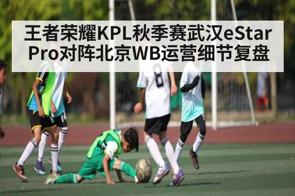 王者荣耀KPL秋季赛武汉eStarPro对阵北京WB运营细节复盘