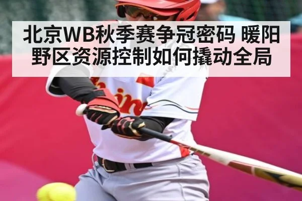 北京WB秋季赛争冠密码 暖阳野区资源控制如何撬动全局